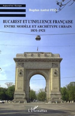 Bucarest et l'influence française - Entre modèle et archétype urbain - 1831-1921