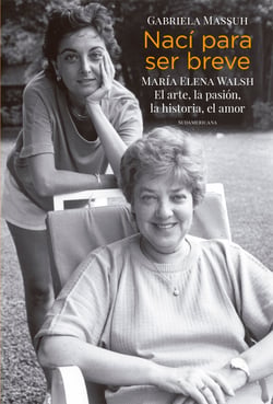 Nací para ser breve - María Elena Walsh. El arte, la pasión, la historia, el amor