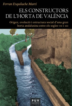 Els constructors de l'Horta de València - Origen, evolució i estructura social d'una gran horta andalusina entre els segles VIII i XIII