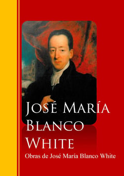 Obras de José María Blanco White - Biblioteca de Grandes Escritores