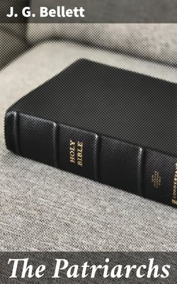 The Patriarchs - Being Meditations upon Enoch, Noah, Abraham, Isaac, Jacob, Joseph, Job; The Canticles, Heaven and Earth