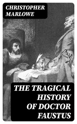 The Tragical History of Doctor Faustus - From the Quarto of 1604