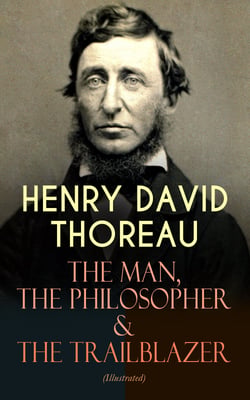 HENRY DAVID THOREAU – The Man, The Philosopher &amp; The Trailblazer (Illustrated)