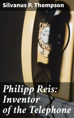 Philipp Reis: Inventor of the Telephone - A Biographical Sketch
