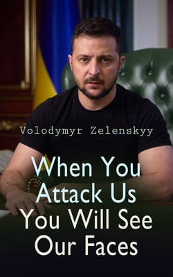 When You Attack Us You Will See Our Faces - Speeches of President Zelenskyy