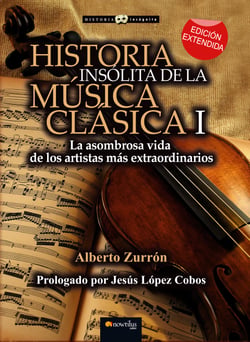 Historia insólita de la música clásica I - La asombrosa vida de los artistas más extraordinarios