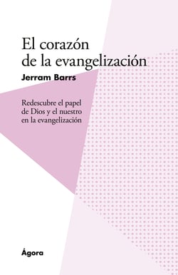 El corazón de la evangelización - Redescubre el papel de Dios y el nuestro en la evangelizacio´n