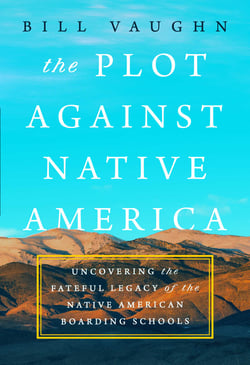 The Plot Against Native America - The Fateful Story of Native American Boarding Schools and the Theft of Tribal Lands