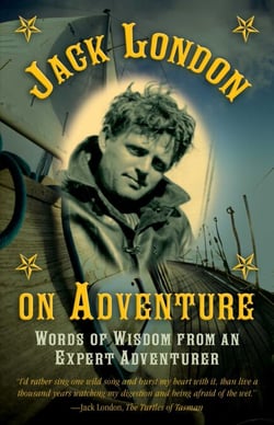 Jack London on Adventure - Words of Wisdom from an Expert Adventurer