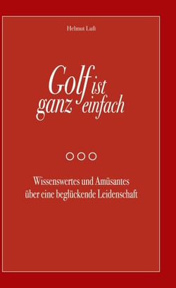 Golf ist ganz einfach - Wissenswertes und Amüsantes über eine beglückende Leidenschaft