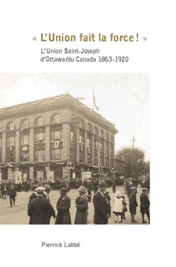 « L’Union fait la force! » - L’Union Saint-Joseph d’Ottawa/du Canada 1863-1920