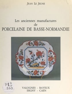 Les anciennes manufactures de porcelaine de Basse-Normandie - Valognes, Bayeux, Isigny, Caen