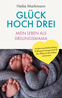 Glück hoch drei - Mein Leben als Drillingsmama - Kinderwunschbehandlung, Drillingsschwangerschaft &amp; der Alltag mit drei Babys auf einmal
