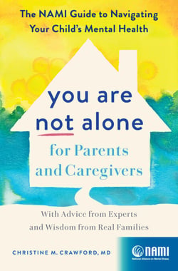 You Are Not Alone for Parents and Caregivers - The NAMI Guide to Navigating Your Child’s Mental Health—With Advice from Experts and Wisdom from Real Families