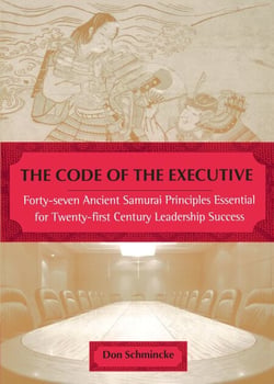 The Code of the Executive - Forty-seven Ancient Samurai Principles Essential for Twenty-first Century Leadership Success