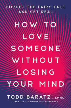 How to Love Someone Without Losing Your Mind - Forget the Fairy Tale and Get Real