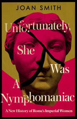 Unfortunately, She was a Nymphomaniac - A New History of Rome's Imperial Women