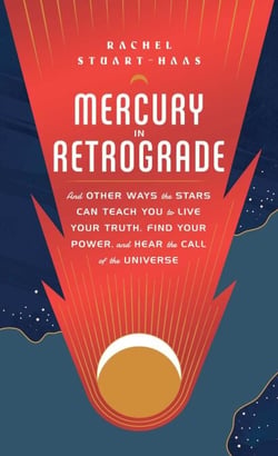 Mercury in Retrograde - And Other Ways the Stars Can Teach You to Live Your Truth, Find Your Power, and Hear the Call of the Universe
