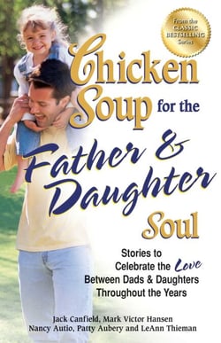 Chicken Soup for the Father &amp; Daughter Soul - Stories to Celebrate the Love Between Dads and Daughters Throughout the Years