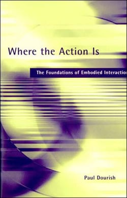 Where the Action Is - The Foundations of Embodied Interaction