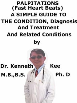 Palpitations, (Fast Heart Beats),  A  Simple  Guide  To  The Condition, Diagnosis, Treatment  And  Related Conditions