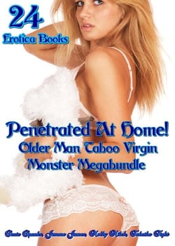Penetrated At Home! Older Man Taboo Virgin Monster Megabundle of 24 Books - Naughty erotica, #40