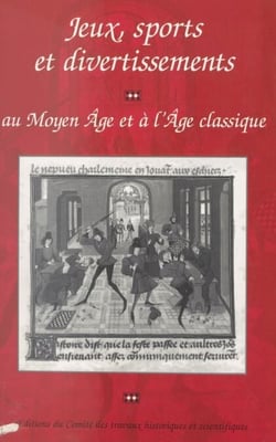 Jeux, sports et divertissements au Moyen Âge et à l'Âge classique - Actes du 116e Congrès national des sociétés savantes, Section d'histoire médiévale et de philologie, Chambéry, 1991