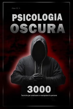 Psicologia oscura: 3000 tecniche per analizzare e manipolare le persone   - Padroneggia la psicologia oscura: tecniche di manipolazione, persuasione, linguaggio del corpo e seduzione