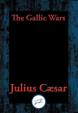 The Gallic Wars - The Commentaries of C. Julius Cæsar on his War in Gaul