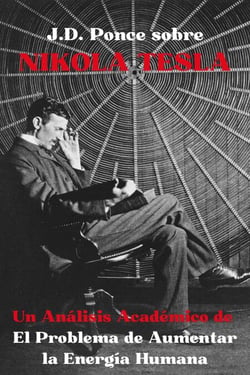 J.D. Ponce sobre Nikola Tesla: Un Análisis Académico de El Problema de Aumentar la Energía Humana - Grandes Mentes del Pensamiento Universal (Analizadas), #32