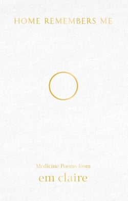 Home Remembers Me - Medicine Poems from Em Claire