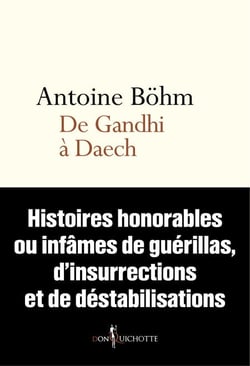 De Gandhi à Daech. Histoires honorables ou infâmes de guérillas, d'insurrections et autres déstabili - Histoires honorables ou infâmes de guérillas, d’insurrections et autres déstabilisations