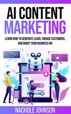 AI Content Marketing: Learn How to Generate Leads, Engage Customers, and Boost Your Business ROI - AI for Business Marketing, #1