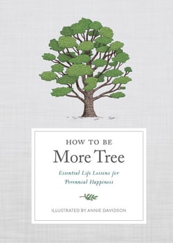 How to Be More Tree - Essential Life Lessons for Perennial Happiness