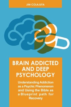 Brain Addicted and Deep Psychology  Understanding Addiction as a Psychic Phenomenon and Using the Bible as a Blueprint path for Recovery
