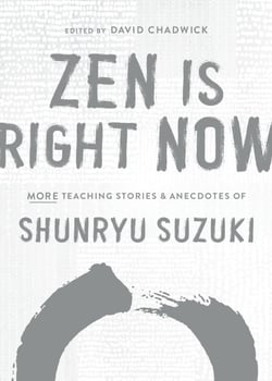 Zen Is Right Now - More Teaching Stories and Anecdotes of Shunryu Suzuki, Author of Zen Mind, Beginner's Mind