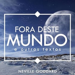Fora deste Mundo - e outros textos - Neville Goddard, #1