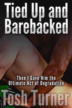 Tied Up and Barebacked: Then I Gave Him the Ultimate Act of Degradation