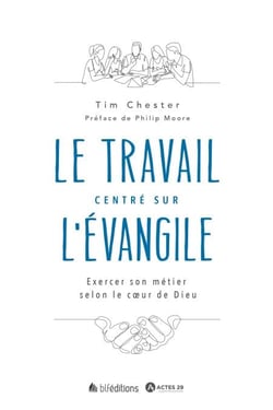Le travail centré sur l'Évangile - Exercer son métier selon le cœur de Dieu