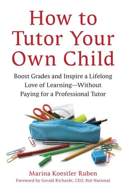 How to Tutor Your Own Child - Boost Grades and Inspire a Lifelong Love of Learning--Without Paying for a Tutor