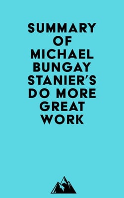 Summary of Michael Bungay Stanier's Do More Great Work.