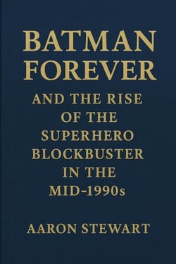 Batman Forever and the Rise of the Superhero Blockbuster in the Mid-1990s