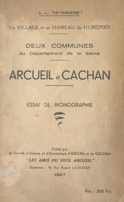 Un village et un hameau du Hurepoix, deux communes du département de la Seine : Arcueil et Cachan - Essai de monographie. Suivi de "Arcueil et les écrivains du XVIe siècle", par André Desguine