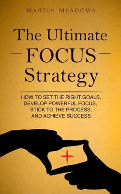 The Ultimate Focus Strategy: How to Set the Right Goals, Develop Powerful Focus, Stick to the Process, and Achieve Success