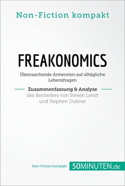 Freakonomics. Zusammenfassung &amp; Analyse des Bestsellers von Steven Levitt und Stephen Dubner - Überraschende Antworten auf alltägliche Lebensfragen