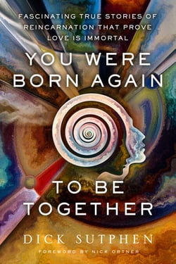 You Were Born Again to Be Together - Fascinating True Stories of Reincarnation That Prove Love Is Immortal