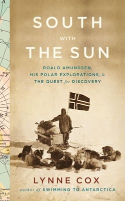 South with the Sun - Roald Amundsen, His Polar Explorations, and the Quest for Discovery