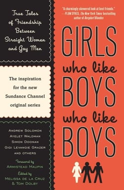 Girls Who Like Boys Who Like Boys - True Tales of Friendship Between Straight Women and Gay Men