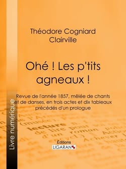Ohé ! Les p'tits agneaux ! - Revue de l'année 1857, mêlée de chants et de danses, en trois actes et dix tableaux précédés d'un prologue