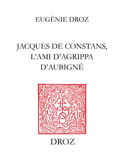 Jacques de Constans, l’ami d’Agrippa d’Aubigné - Contribution à l’étude de la poésie protestante
